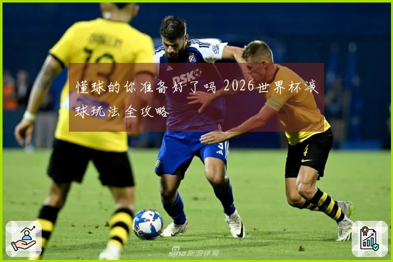 懂球的你准备好了吗 2026世界杯滚球玩法全攻略