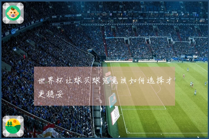 世界杯让球买球究竟该如何选择才更稳妥