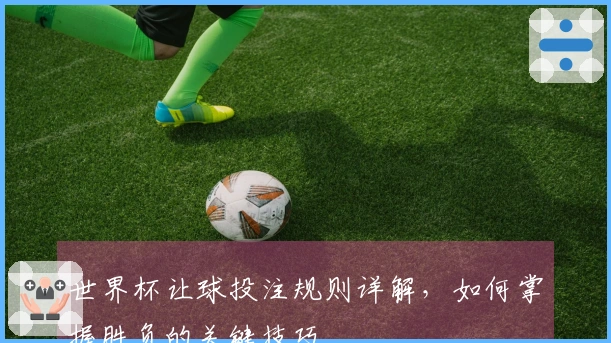 世界杯让球投注规则详解，如何掌握胜负的关键技巧