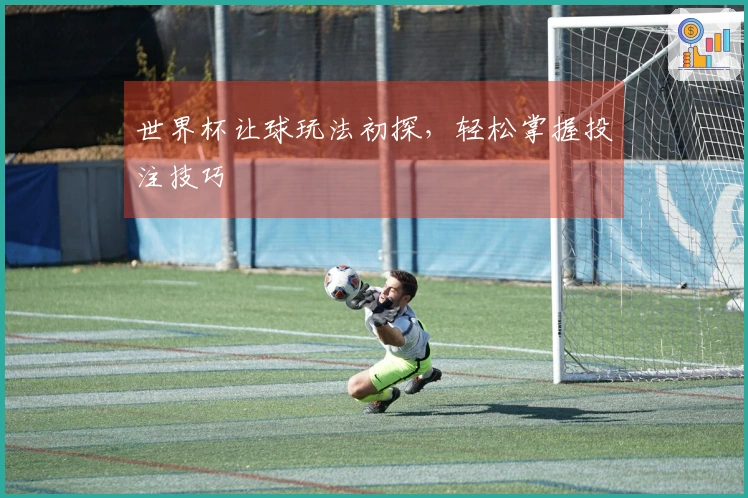 世界杯让球玩法初探，轻松掌握投注技巧