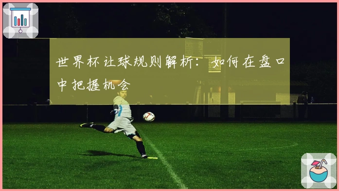 世界杯让球规则解析：如何在盘口中把握机会