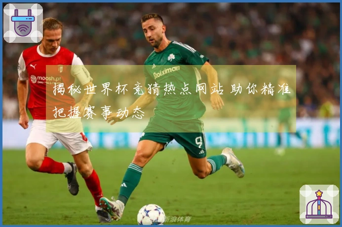 揭秘世界杯竞猜热点网站 助你精准把握赛事动态