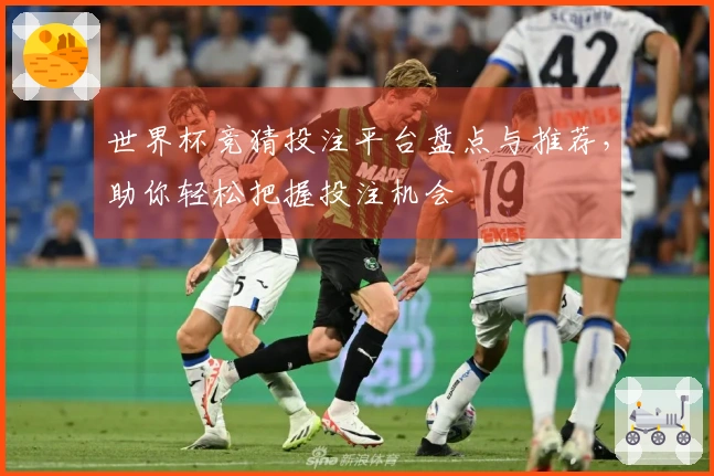 世界杯竞猜投注平台盘点与推荐，助你轻松把握投注机会