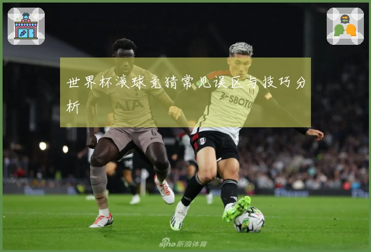 世界杯滚球竞猜常见误区与技巧分析
