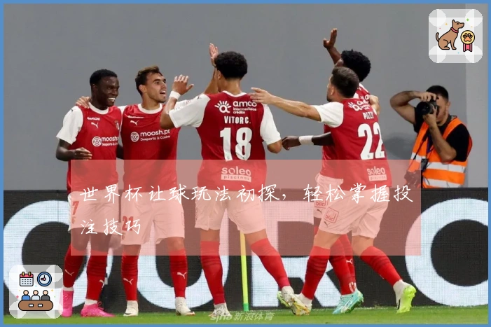 世界杯让球玩法初探，轻松掌握投注技巧