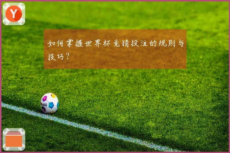 如何掌握世界杯竞猜投注的规则与技巧？