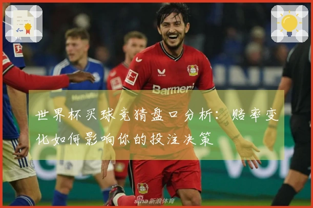 世界杯买球竞猜盘口分析:赔率变化如何影响你的投注决策