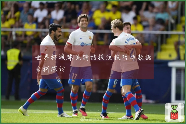 世界杯滚球竞猜的投注技巧与数据分析探讨