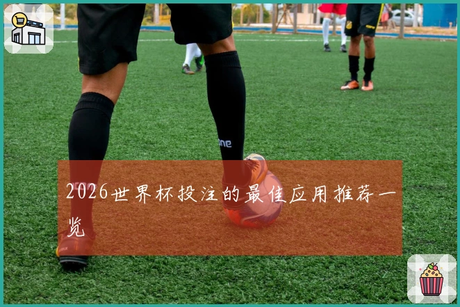 2026世界杯投注的最佳应用推荐一览