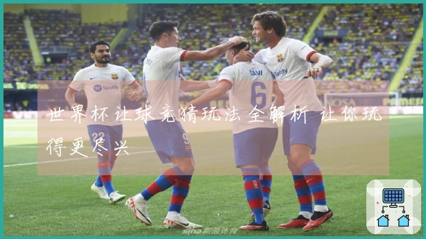 世界杯让球竞猜玩法全解析 让你玩得更尽兴