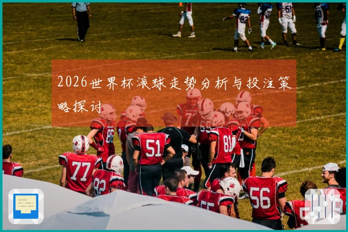2026世界杯滚球走势分析与投注策略探讨