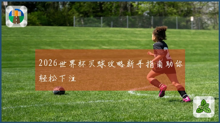 2026世界杯买球攻略新手指南助你轻松下注